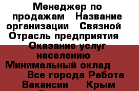 Менеджер по продажам › Название организации ­ Связной › Отрасль предприятия ­ Оказание услуг населению › Минимальный оклад ­ 25 000 - Все города Работа » Вакансии   . Крым,Бахчисарай